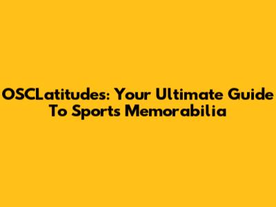 OSCLatitudes: Your Ultimate Guide To Sports Memorabilia