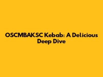 OSCMBAKSC Kebab: A Delicious Deep Dive
