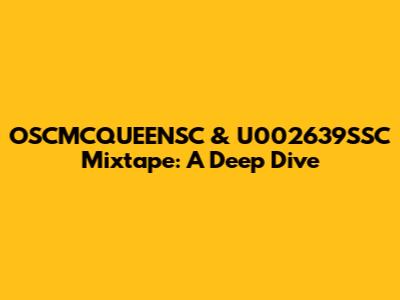 OSCMCQUEENSC & U002639SSC Mixtape: A Deep Dive