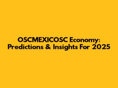 OSCMEXICOSC Economy: Predictions & Insights For 2025