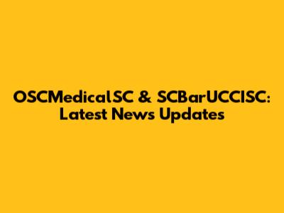 OSCMedicalSC & SCBarUCCISC: Latest News Updates
