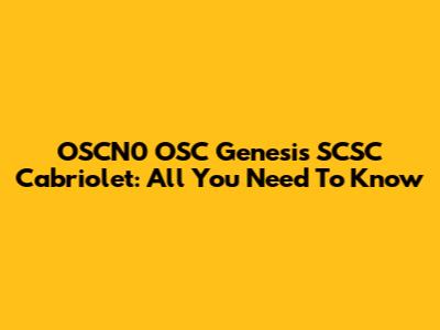 OSCN0 OSC Genesis SCSC Cabriolet: All You Need To Know
