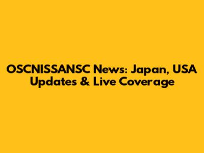OSCNISSANSC News: Japan, USA Updates & Live Coverage