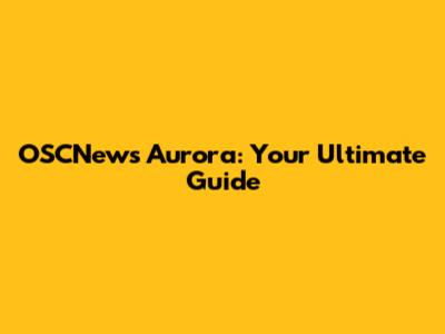 OSCNews Aurora: Your Ultimate Guide