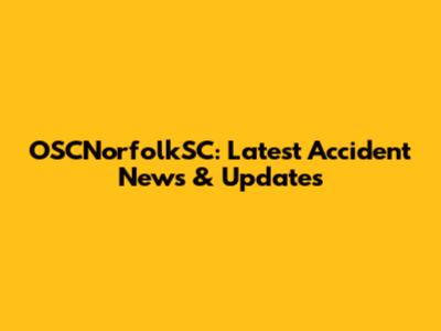 OSCNorfolkSC: Latest Accident News & Updates