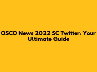 OSCO News 2022 SC Twitter: Your Ultimate Guide