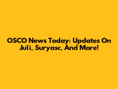 OSCO News Today: Updates On Juli, Suryasc, And More!