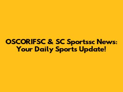 OSCORIFSC & SC Sportssc News: Your Daily Sports Update!