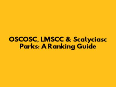 OSCOSC, LMSCC & Scalyciasc Parks: A Ranking Guide