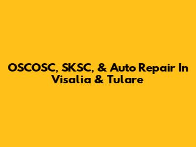 OSCOSC, SKSC, & Auto Repair In Visalia & Tulare