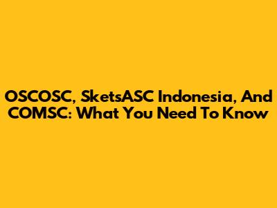 OSCOSC, SketsASC Indonesia, And COMSC: What You Need To Know