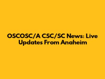 OSCOSC/A CSC/SC News: Live Updates From Anaheim