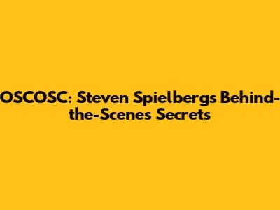 OSCOSC: Steven Spielberg's Behind-the-Scenes Secrets