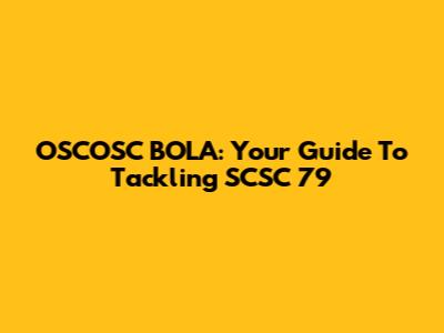 OSCOSC BOLA: Your Guide To Tackling SCSC 79