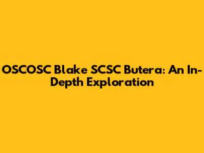OSCOSC Blake SCSC Butera: An In-Depth Exploration