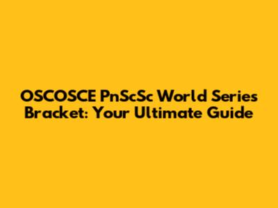OSCOSCE PnScSc World Series Bracket: Your Ultimate Guide