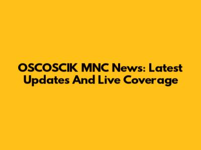 OSCOSCIK MNC News: Latest Updates And Live Coverage