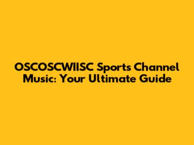 OSCOSCWIISC Sports Channel Music: Your Ultimate Guide