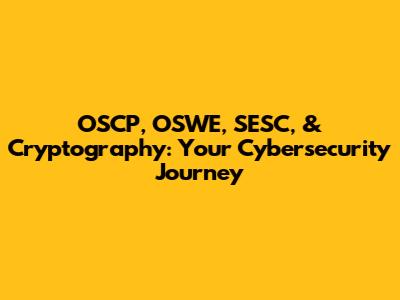 OSCP, OSWE, SESC, & Cryptography: Your Cybersecurity Journey