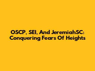 OSCP, SEI, And JeremiahSC: Conquering Fears Of Heights