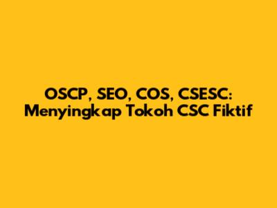 OSCP, SEO, COS, CSESC: Menyingkap Tokoh CSC Fiktif