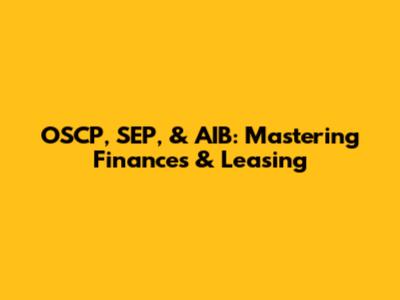 OSCP, SEP, & AIB: Mastering Finances & Leasing