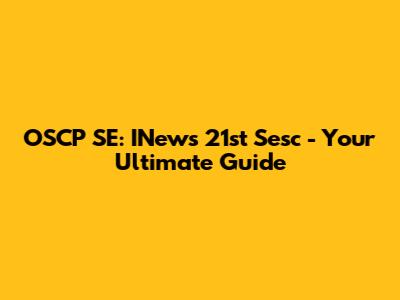 OSCP SE: INews 21st Sesc - Your Ultimate Guide