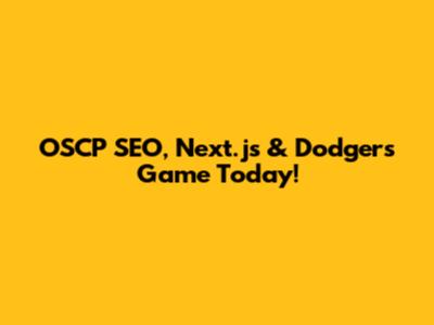 OSCP SEO, Next.js & Dodgers Game Today!