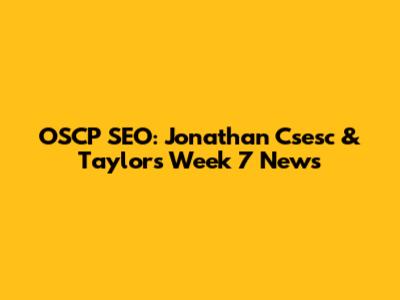 OSCP SEO: Jonathan Csesc & Taylor's Week 7 News