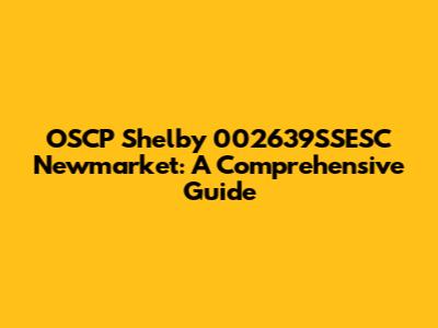 OSCP Shelby 002639SSESC Newmarket: A Comprehensive Guide