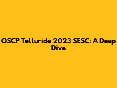 OSCP Telluride 2023 SESC: A Deep Dive