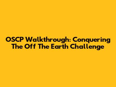 OSCP Walkthrough: Conquering The Off The Earth Challenge