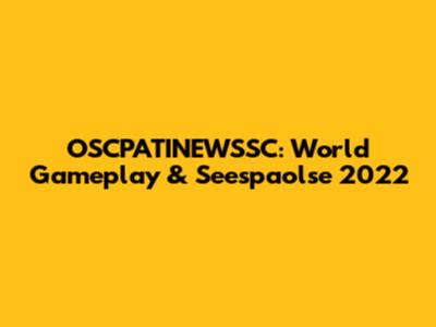 OSCPATINEWSSC: World Gameplay & Seespaolse 2022
