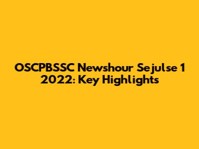 OSCPBSSC Newshour Sejulse 1 2022: Key Highlights