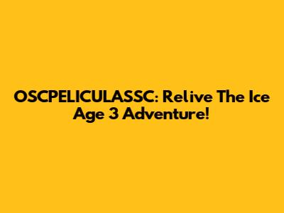 OSCPELICULASSC: Relive The Ice Age 3 Adventure!