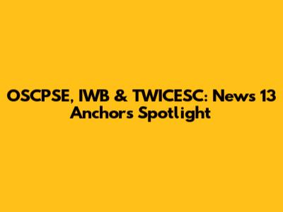 OSCPSE, IWB & TWICESC: News 13 Anchors Spotlight