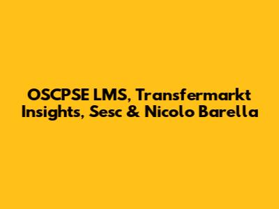 OSCPSE LMS, Transfermarkt Insights, Sesc & Nicolo Barella