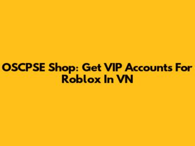 OSCPSE Shop: Get VIP Accounts For Roblox In VN