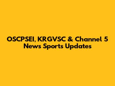 OSCPSEI, KRGVSC & Channel 5 News Sports Updates