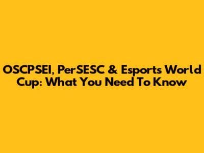 OSCPSEI, PerSESC & Esports World Cup: What You Need To Know