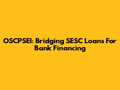 OSCPSEI: Bridging SESC Loans For Bank Financing