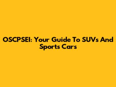 OSCPSEI: Your Guide To SUVs And Sports Cars
