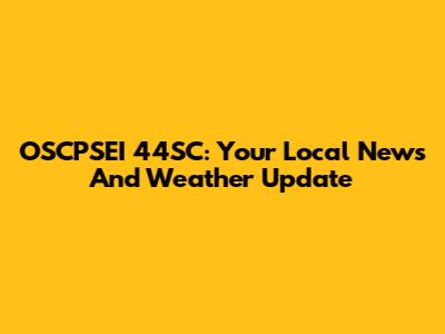 OSCPSEI 44SC: Your Local News And Weather Update