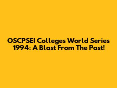 OSCPSEI Colleges' World Series 1994: A Blast From The Past!