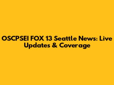 OSCPSEI FOX 13 Seattle News: Live Updates & Coverage