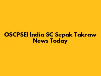 OSCPSEI India SC Sepak Takraw News Today