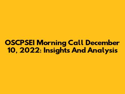OSCPSEI Morning Call December 10, 2022: Insights And Analysis