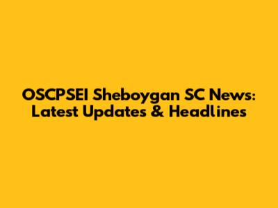 OSCPSEI Sheboygan SC News: Latest Updates & Headlines