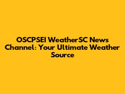OSCPSEI WeatherSC News Channel: Your Ultimate Weather Source