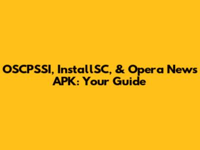 OSCPSSI, InstallSC, & Opera News APK: Your Guide